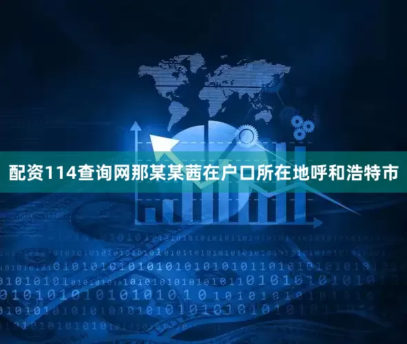 配资114查询网那某某茜在户口所在地呼和浩特市