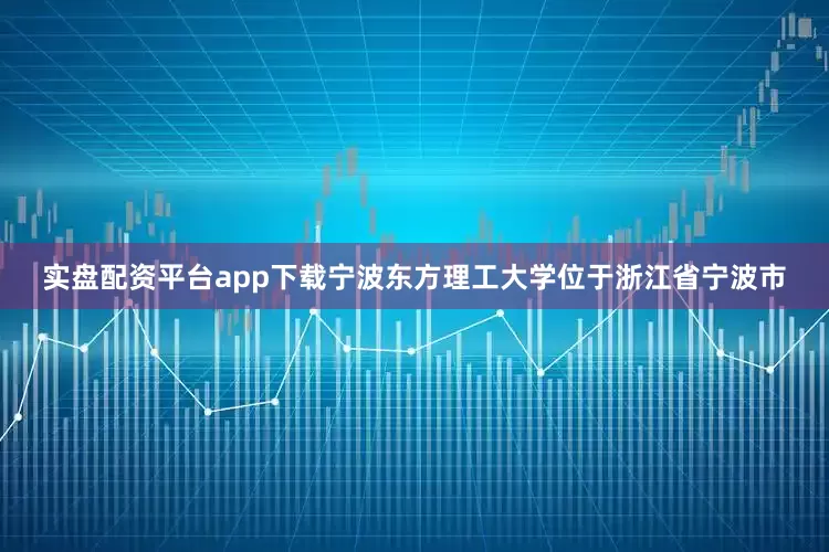 实盘配资平台app下载宁波东方理工大学位于浙江省宁波市