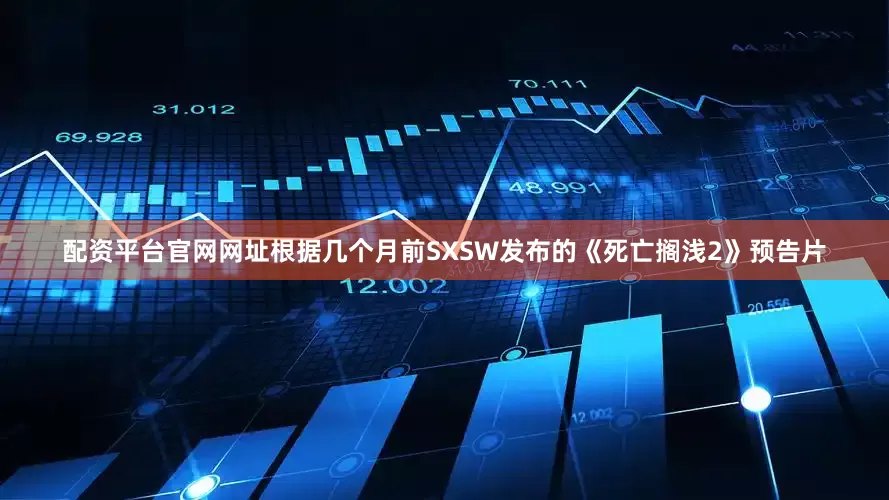 配资平台官网网址根据几个月前SXSW发布的《死亡搁浅2》预告片
