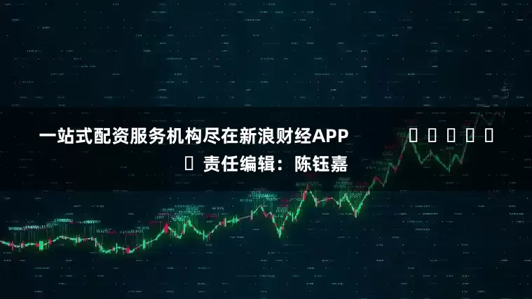 一站式配资服务机构尽在新浪财经APP            						责任编辑：陈钰嘉
