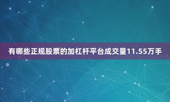 有哪些正规股票的加杠杆平台成交量11.55万手