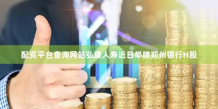 配资平台查询网站弘康人寿近日举牌郑州银行H股