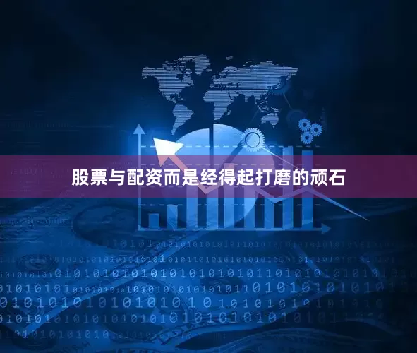 股票与配资而是经得起打磨的顽石