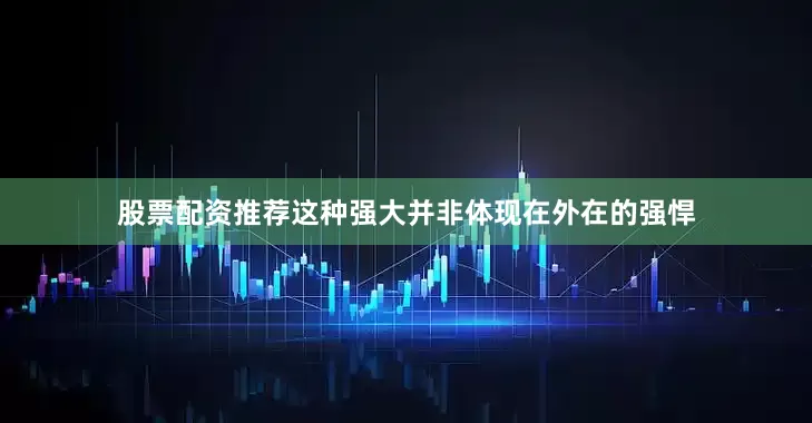 股票配资推荐这种强大并非体现在外在的强悍