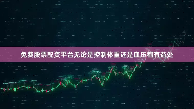 免费股票配资平台无论是控制体重还是血压都有益处
