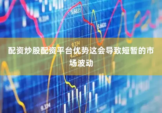 配资炒股配资平台优势这会导致短暂的市场波动