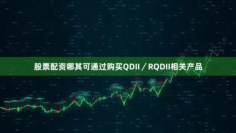 股票配资哪其可通过购买QDII／RQDII相关产品