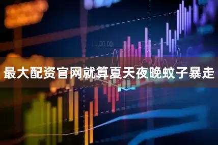 最大配资官网就算夏天夜晚蚊子暴走